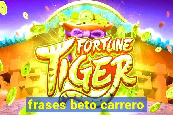 frases beto carrero